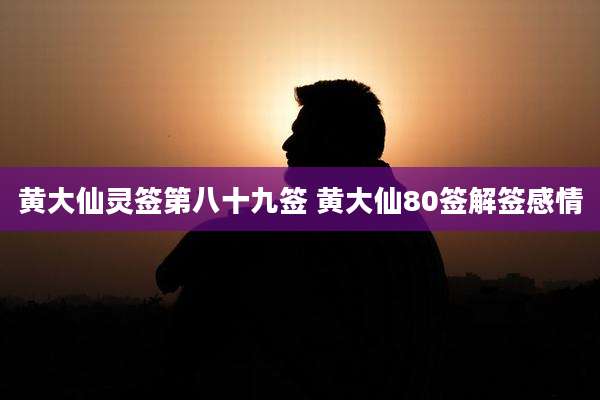 黄大仙灵签第八十九签 黄大仙80签解签感情