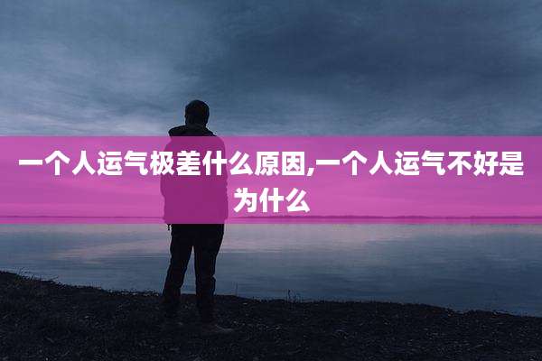 一个人运气极差什么原因,一个人运气不好是为什么