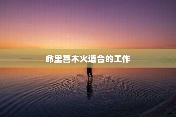 命里喜木火适合的工作