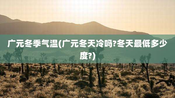 广元冬季气温(广元冬天冷吗?冬天最低多少度?)