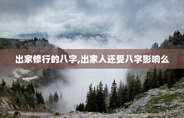 出家修行的八字,出家人还受八字影响么