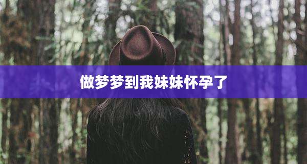 做梦梦到我妹妹怀孕了