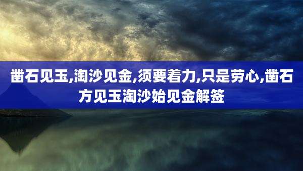 凿石见玉,淘沙见金,须要着力,只是劳心,凿石方见玉淘沙始见金解签