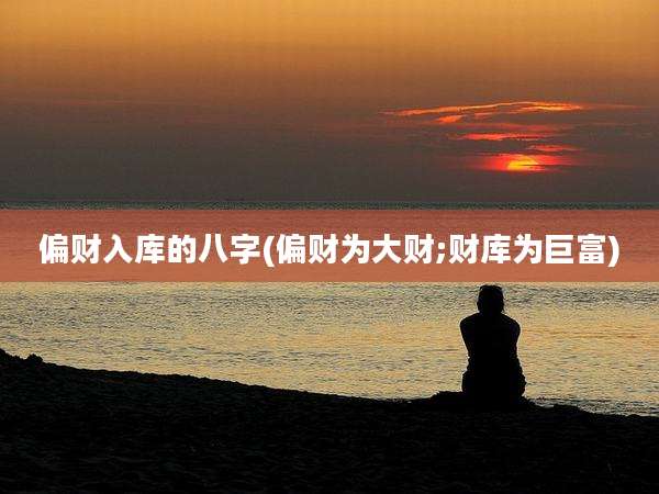 偏财入库的八字(偏财为大财;财库为巨富)