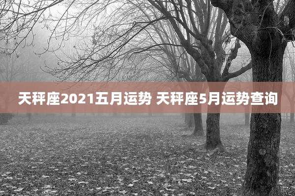 天秤座2021五月运势 天秤座5月运势查询