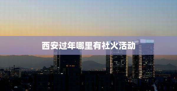 西安过年哪里有社火活动