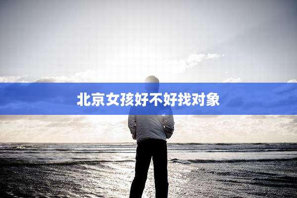 北京女孩好不好找对象