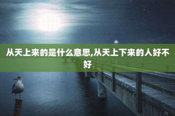从天上来的是什么意思,从天上下来的人好不好