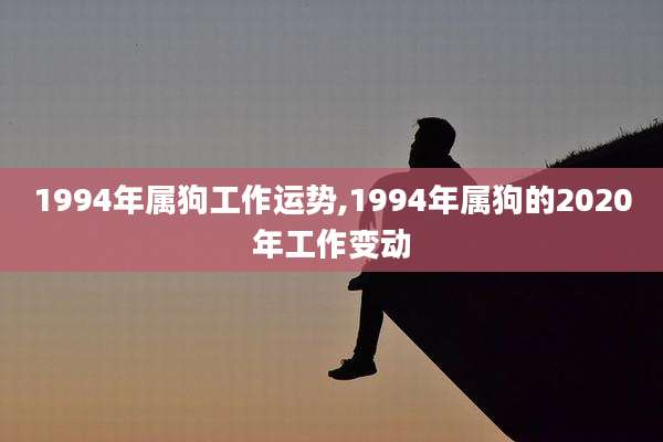 1994年属狗工作运势,1994年属狗的2020年工作变动