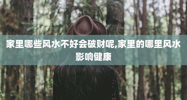 家里哪些风水不好会破财呢,家里的哪里风水影响健康