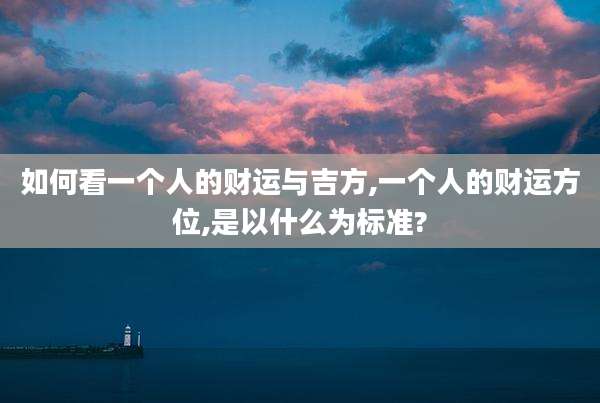 如何看一个人的财运与吉方,一个人的财运方位,是以什么为标准?
