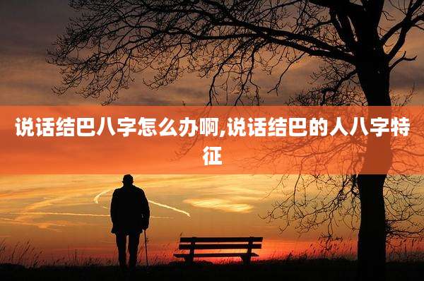 说话结巴八字怎么办啊,说话结巴的人八字特征