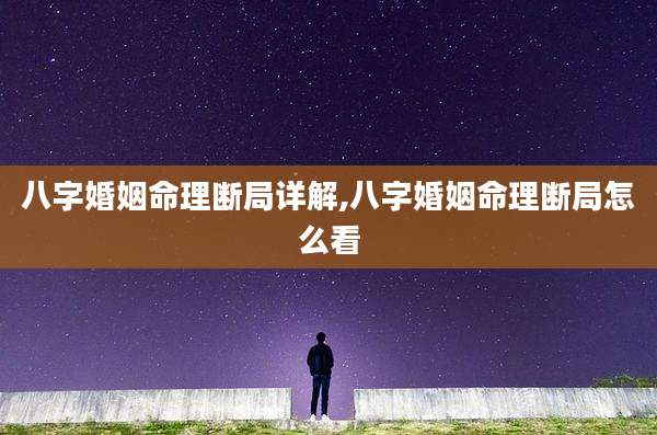 八字婚姻命理断局详解,八字婚姻命理断局怎么看