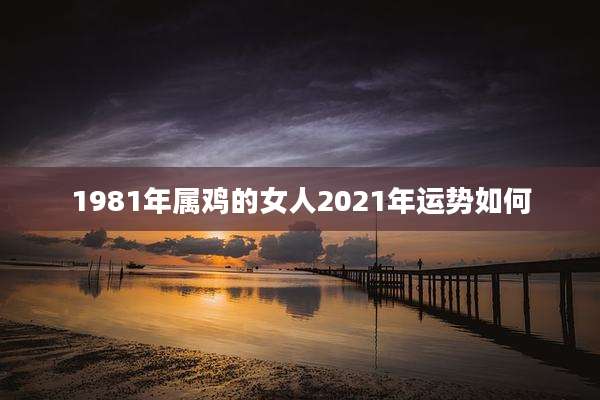1981年属鸡的女人2021年运势如何