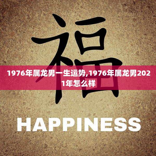 1976年属龙男一生运势,1976年属龙男2021年怎么样