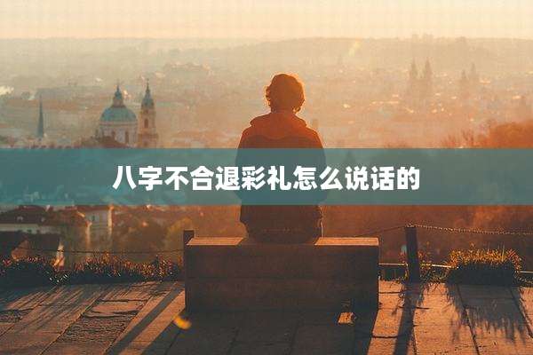 八字不合退彩礼怎么说话的