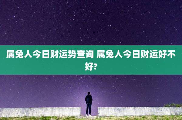 属兔人今日财运势查询 属兔人今日财运好不好?