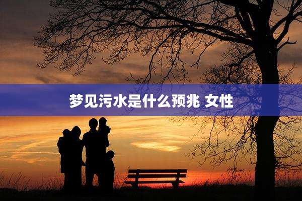 梦见污水是什么预兆 女性