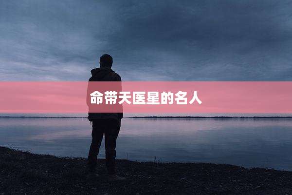 命带天医星的名人