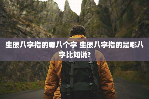 生辰八字指的哪八个字 生辰八字指的是哪八字比如说?