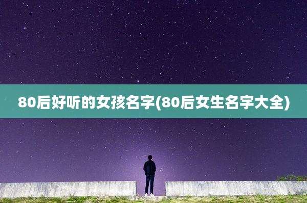 80后好听的女孩名字(80后女生名字大全)