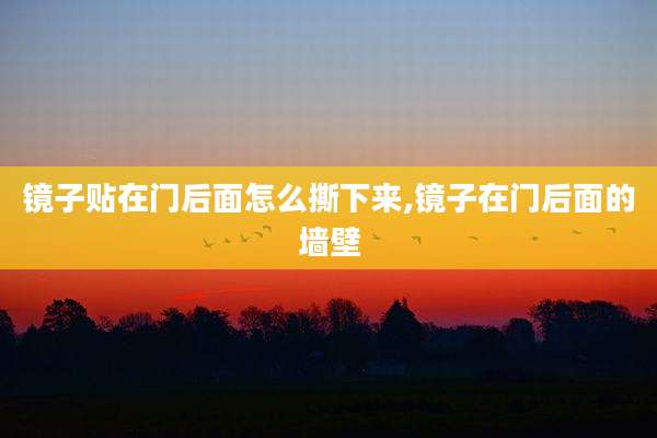 镜子贴在门后面怎么撕下来,镜子在门后面的墙壁