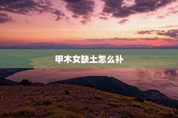 甲木女缺土怎么补