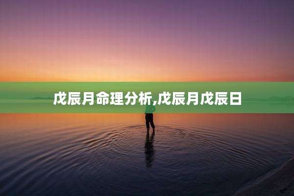 戊辰月命理分析,戊辰月戊辰日