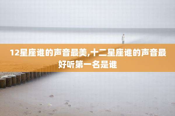 12星座谁的声音最美,十二星座谁的声音最好听第一名是谁