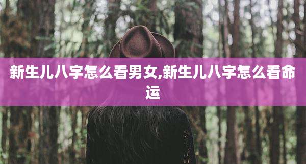 新生儿八字怎么看男女,新生儿八字怎么看命运