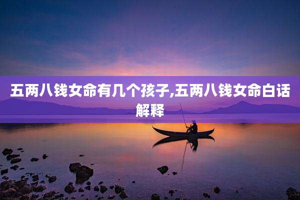 五两八钱女命有几个孩子,五两八钱女命白话解释