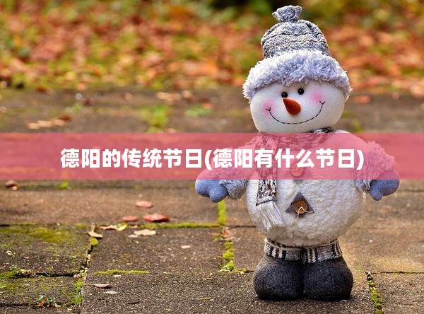 德阳的传统节日(德阳有什么节日)