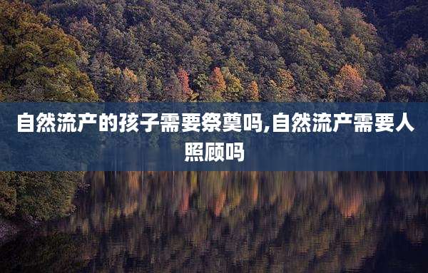 自然流产的孩子需要祭奠吗,自然流产需要人照顾吗