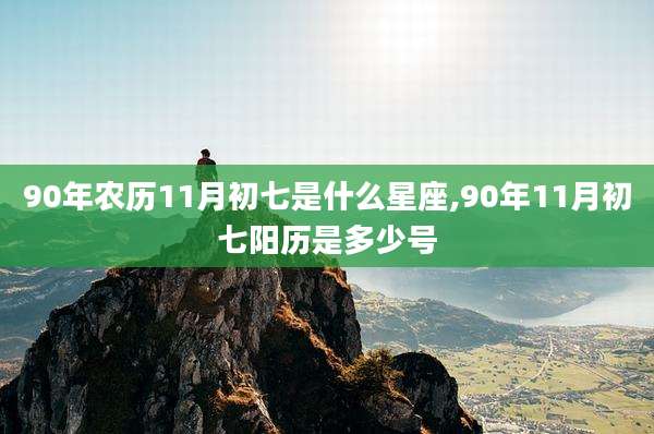 90年农历11月初七是什么星座,90年11月初七阳历是多少号