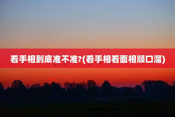 看手相到底准不准?(看手相看面相顺口溜)