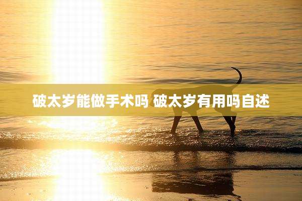 破太岁能做手术吗 破太岁有用吗自述