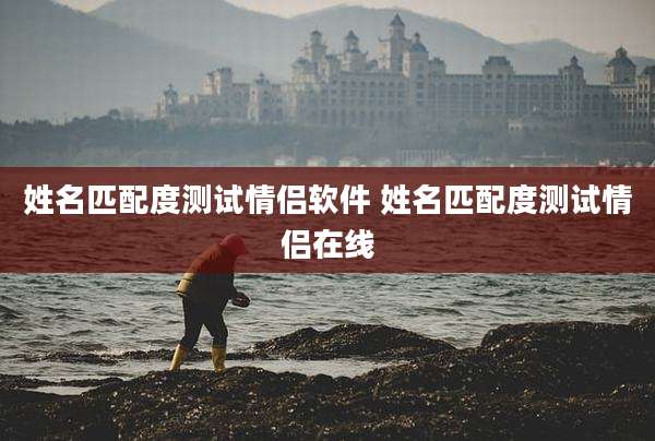 姓名匹配度测试情侣软件 姓名匹配度测试情侣在线