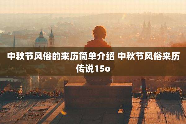 中秋节风俗的来历简单介绍 中秋节风俗来历传说15o