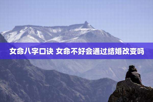 女命八字口诀 女命不好会通过结婚改变吗