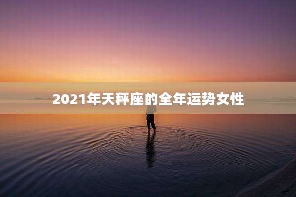2021年天秤座的全年运势女性
