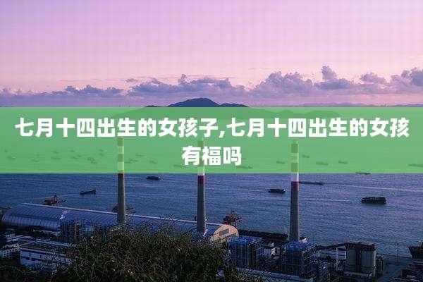 七月十四出生的女孩子,七月十四出生的女孩有福吗