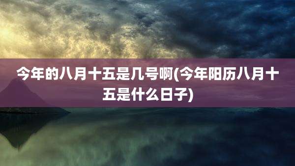 今年的八月十五是几号啊(今年阳历八月十五是什么日子)