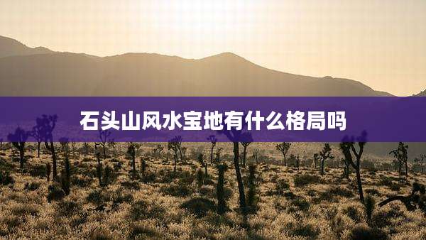 石头山风水宝地有什么格局吗