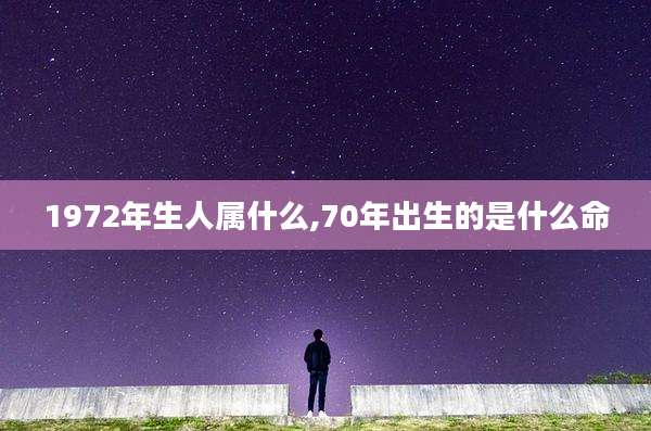 1972年生人属什么,70年出生的是什么命