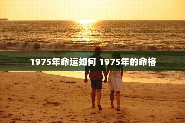 1975年命运如何 1975年的命格