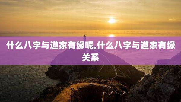 什么八字与道家有缘呢,什么八字与道家有缘关系