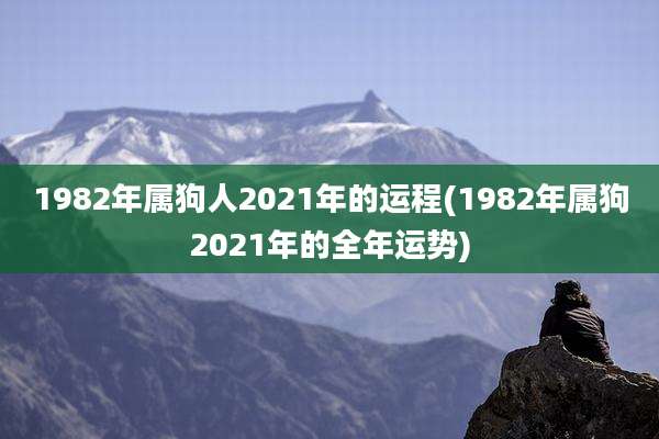 1982年属狗人2021年的运程(1982年属狗2021年的全年运势)