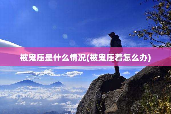 被鬼压是什么情况(被鬼压着怎么办)