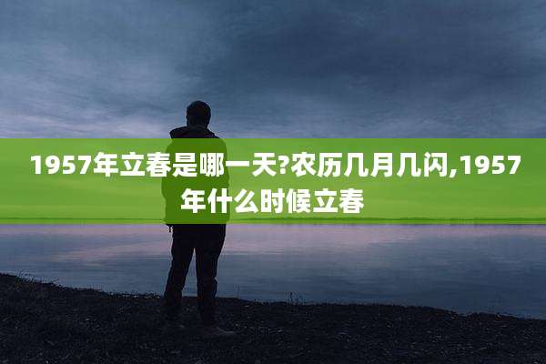 1957年立春是哪一天?农历几月几闪,1957年什么时候立春