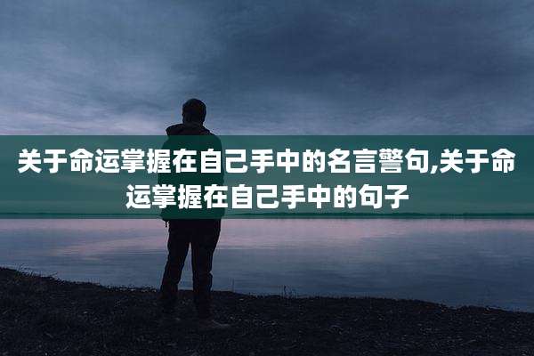 关于命运掌握在自己手中的名言警句,关于命运掌握在自己手中的句子